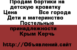 Продам бортики на детскую кроватку › Цена ­ 1 000 - Все города Дети и материнство » Постельные принадлежности   . Крым,Керчь